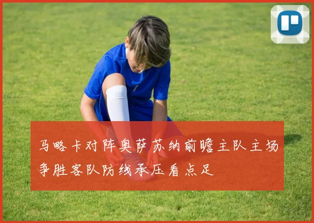 马略卡对阵奥萨苏纳前瞻主队主场争胜客队防线承压看点足
