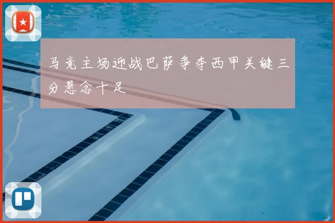马竞主场迎战巴萨争夺西甲关键三分悬念十足