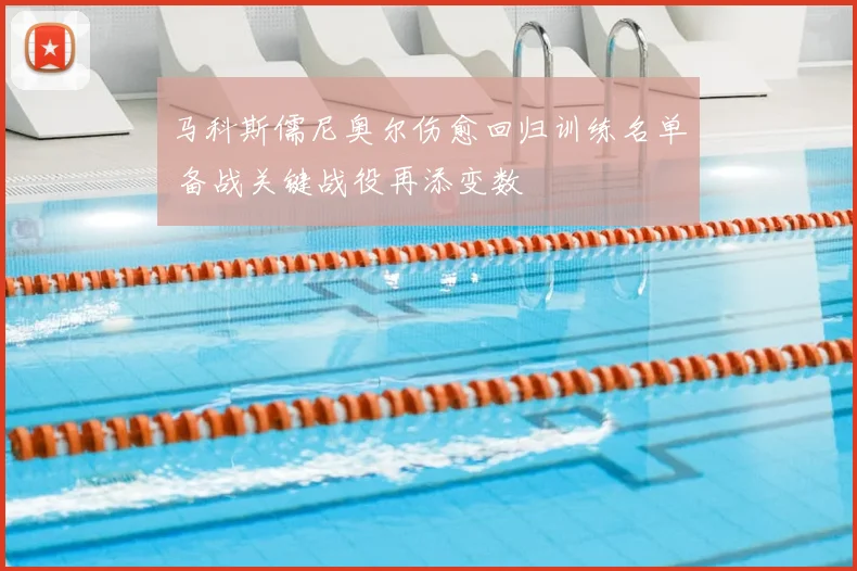 马科斯儒尼奥尔伤愈回归训练名单 备战关键战役再添变数