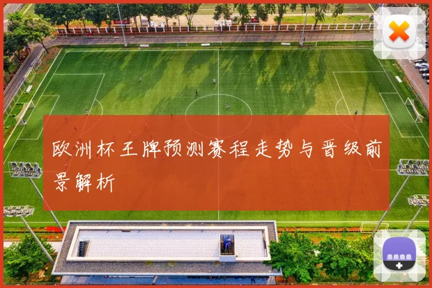 欧洲杯王牌预测赛程走势与晋级前景解析
