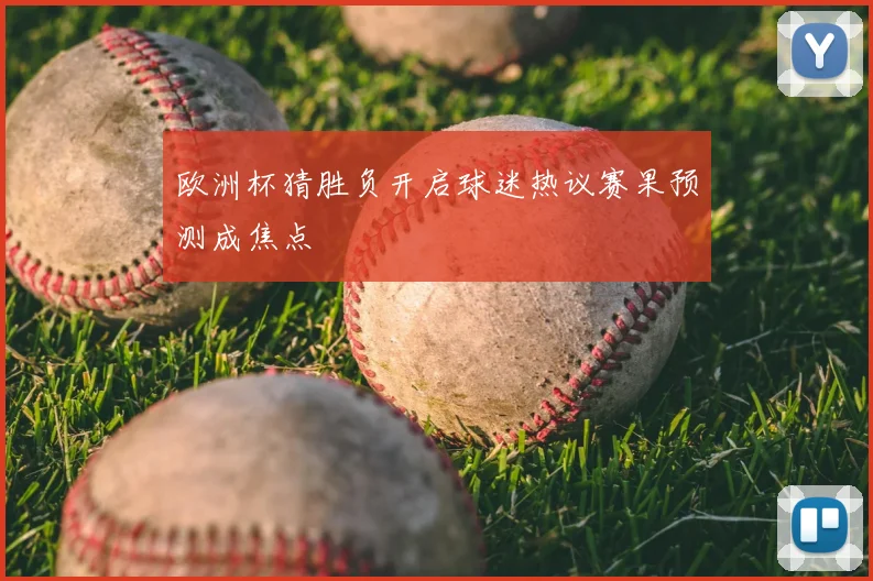 欧洲杯猜胜负开启球迷热议赛果预测成焦点