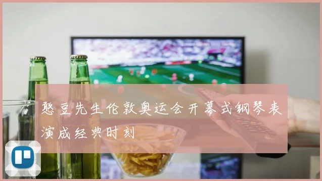 憨豆先生伦敦奥运会开幕式钢琴表演成经典时刻