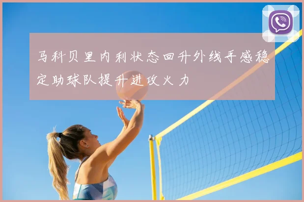 马科贝里内利状态回升外线手感稳定助球队提升进攻火力