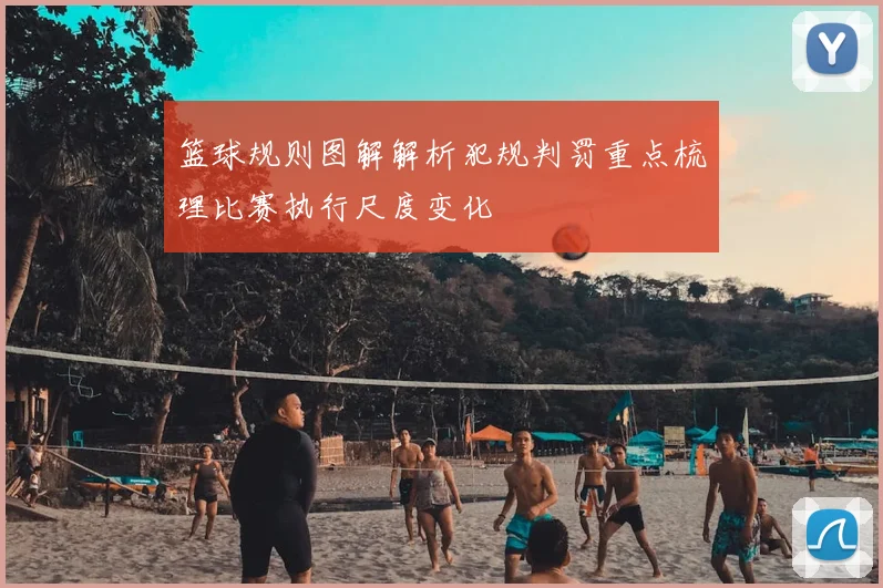 篮球规则图解解析犯规判罚重点梳理比赛执行尺度变化