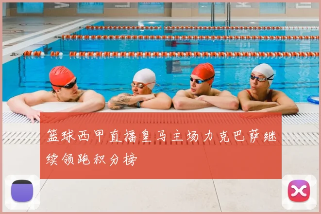 篮球西甲直播皇马主场力克巴萨继续领跑积分榜