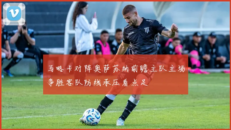 马略卡对阵奥萨苏纳前瞻主队主场争胜客队防线承压看点足