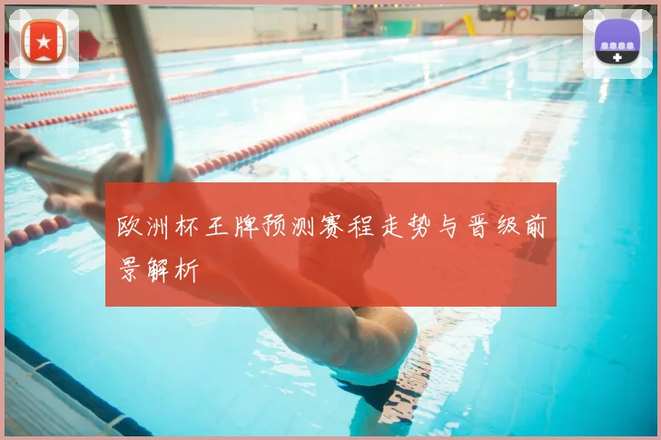 欧洲杯王牌预测赛程走势与晋级前景解析