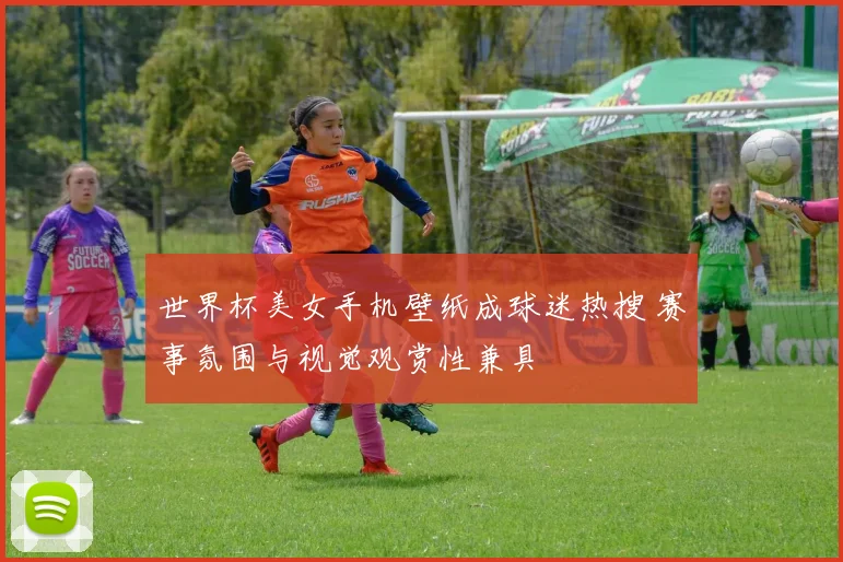 世界杯美女手机壁纸成球迷热搜 赛事氛围与视觉观赏性兼具