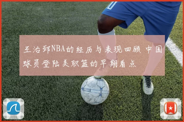 王治郅NBA的经历与表现回顾 中国球员登陆美职篮的早期看点