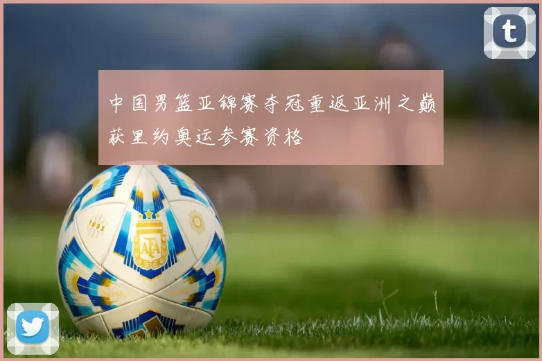 中国男篮亚锦赛夺冠重返亚洲之巅获里约奥运参赛资格