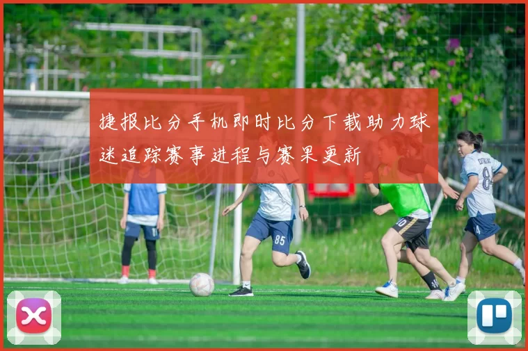 捷报比分手机即时比分下载助力球迷追踪赛事进程与赛果更新