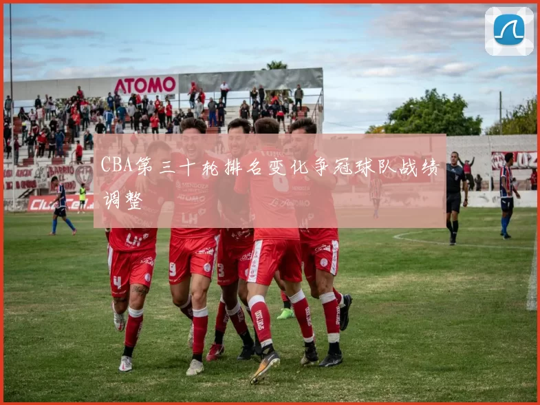 CBA第三十轮排名变化争冠球队战绩调整