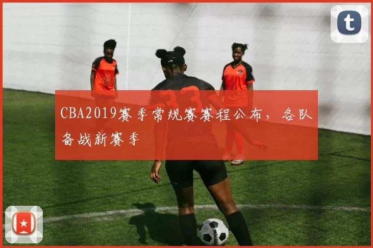 CBA2019赛季常规赛赛程公布，各队备战新赛季