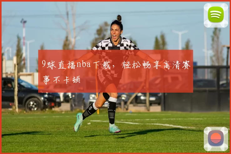 9球直播nba下载,轻松畅享高清赛事不卡顿