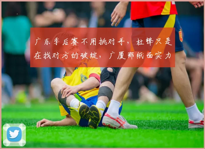 广东季后赛不用挑对手，杜锋只是在找对方的破绽，广厦那纸面实力其实一捅就破