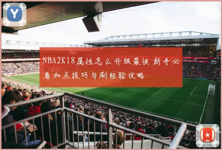 NBA2K18属性怎么升级最快 新手必看加点技巧与刷经验攻略