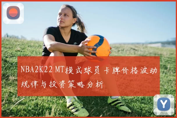 NBA2K22 MT模式球员卡牌价格波动规律与投资策略分析