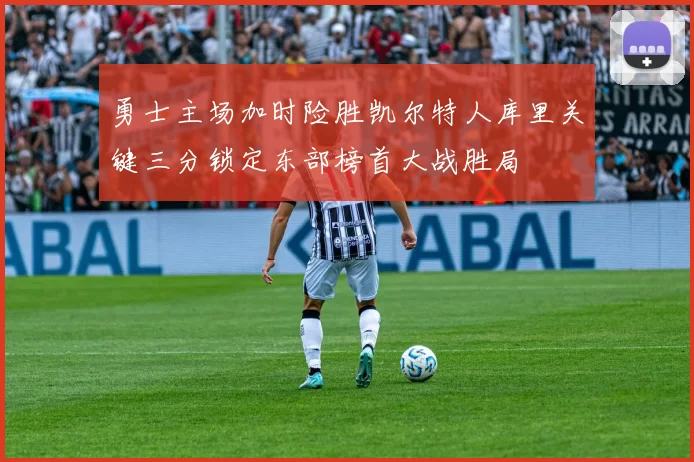 勇士主场加时险胜凯尔特人库里关键三分锁定东部榜首大战胜局