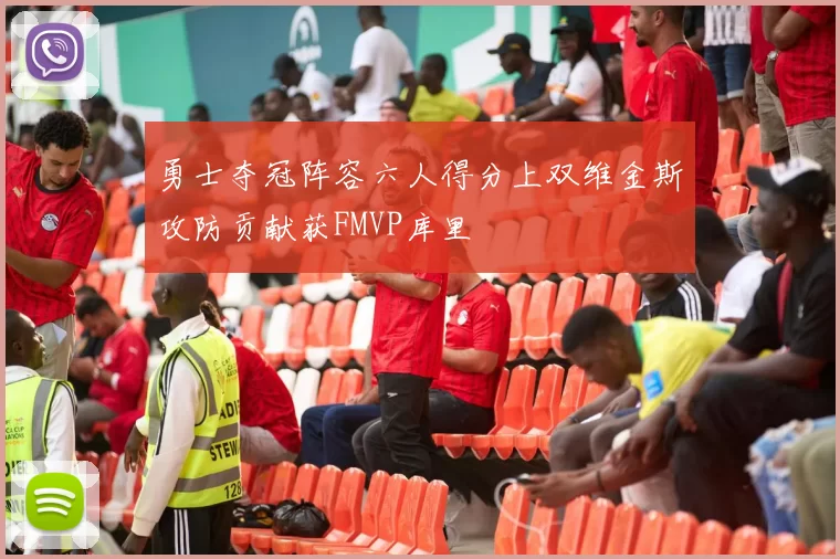 勇士夺冠阵容六人得分上双维金斯攻防贡献获FMVP库里