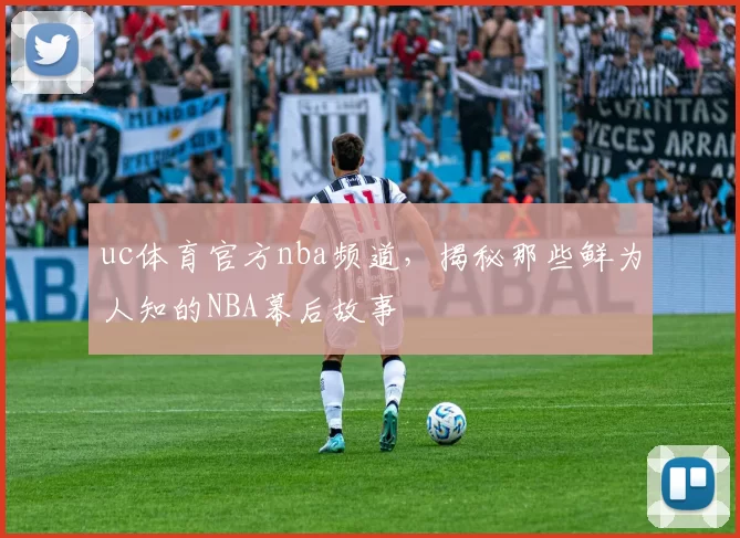 uc体育官方nba频道，揭秘那些鲜为人知的NBA幕后故事