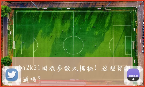 nba2k21游戏参数大揭秘!这些你都知道吗?