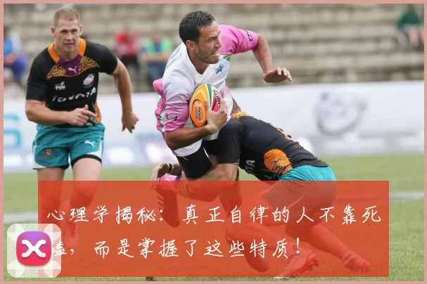 心理学揭秘：真正自律的人不靠死磕，而是掌握了这些特质！