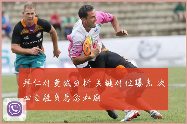 拜仁对曼城分析 关键对位曝光 次回合胜负悬念加剧