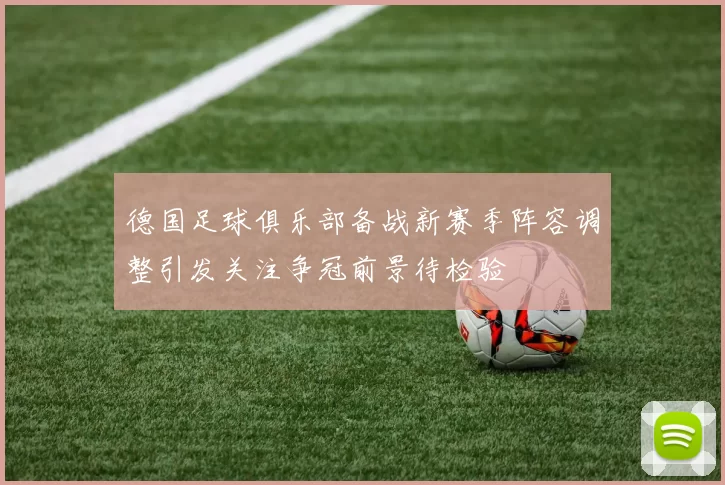 德国足球俱乐部备战新赛季阵容调整引发关注争冠前景待检验