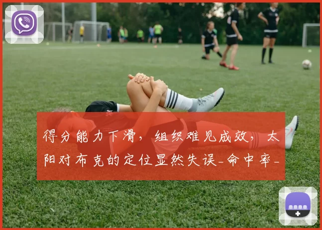 得分能力下滑，组织难见成效，太阳对布克的定位显然失误_命中率_1_NBA