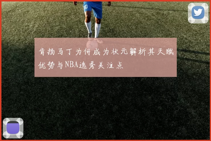 肯扬马丁为何成为状元解析其天赋优势与NBA选秀关注点