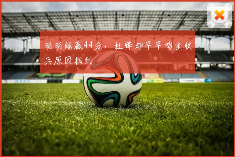 明明能赢44分，杜锋却早早鸣金收兵原因找到