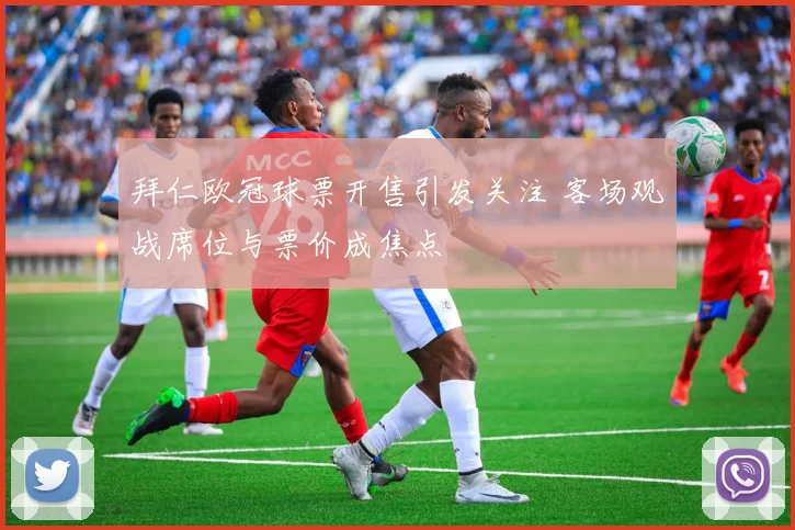 拜仁欧冠球票开售引发关注 客场观战席位与票价成焦点