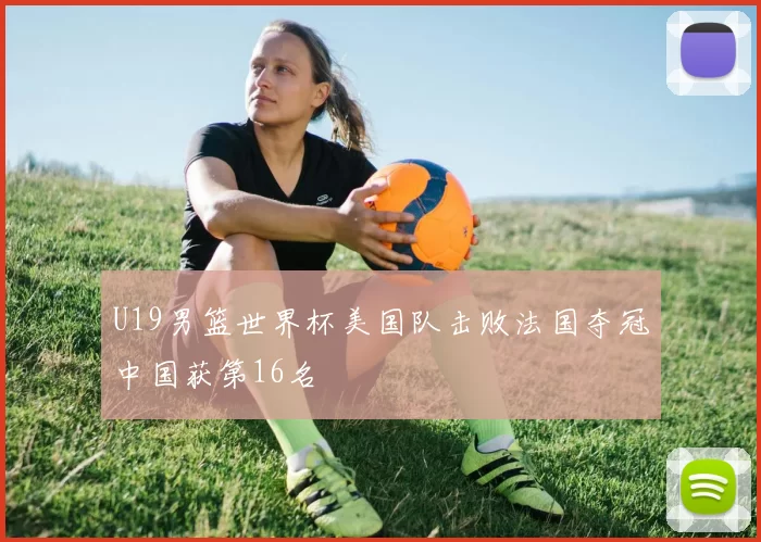 U19男篮世界杯美国队击败法国夺冠中国获第16名