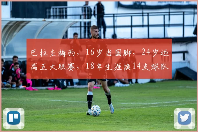 巴拉圭梅西，16岁当国脚，24岁远离五大联赛，18年生涯换14支球队