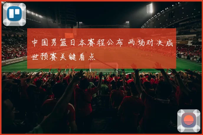 中国男篮日本赛程公布 两场对决成世预赛关键看点