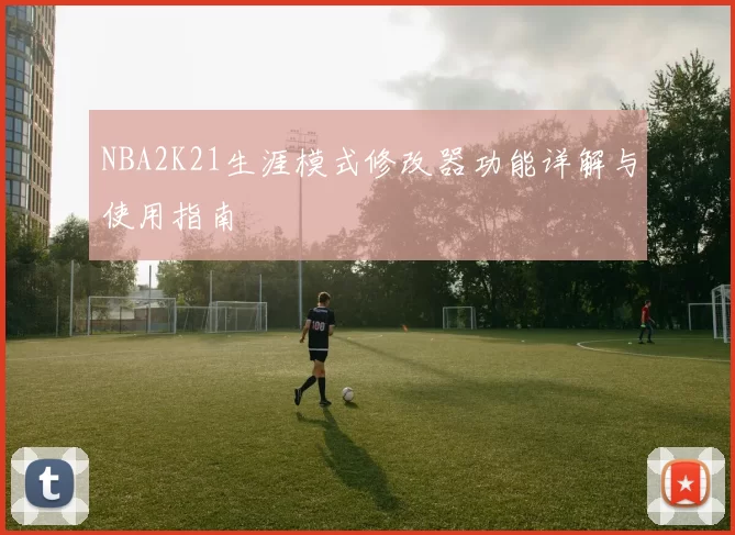 NBA2K21生涯模式修改器功能详解与使用指南