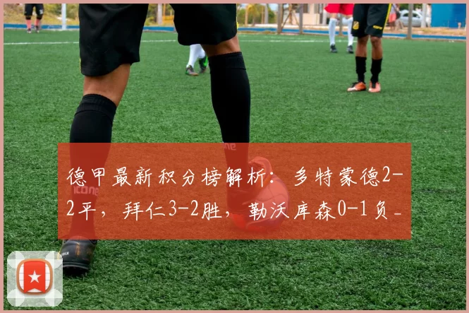 德甲最新积分榜解析：多特蒙德2-2平，拜仁3-2胜，勒沃库森0-1负_悬念_霍芬海姆_法兰克福